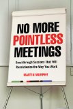 No más reuniones sin sentido, Sesiones innovadoras que revolucionarán nuestra manera de trabajar, por Martin  Murphy