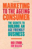 Marketing para el consumidor que está envejeciendo, Los secretos para desarrollar un negocio en armonía con el envejecimiento, por Dick Stroud, Kim  Walker