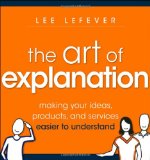 El arte de la explicación, Hacer las ideas, productos y servicios más fáciles de entender, por Lee LeFever