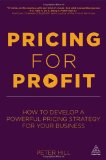 Fijar precios para obtener ganancias, Cómo desarrollar una estrategia de precios poderosa para su negocio, por Peter  Hill